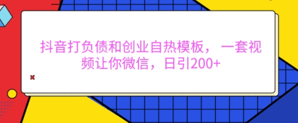 抖音打负债和创业自热模板， 一套视频让你微信，日引200+【揭秘】-资源云