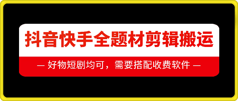 抖音快手全题材剪辑搬运技术，适合好物、短剧等-资源云