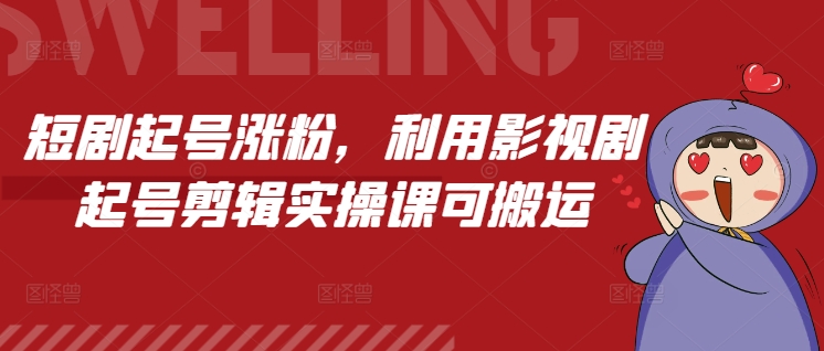短剧起号涨粉，利用影视剧起号剪辑实操课可搬运-资源云