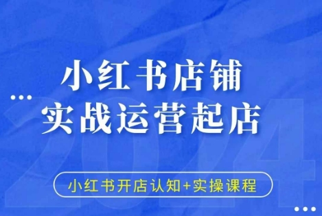 小红书店铺实战运营起店，小红书开店认知+实操课程-资源云