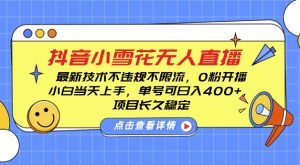 DY小雪花无人直播,0粉开播,不违规不限流,新手单号可日入4张,长久稳定【揭秘】-资源云