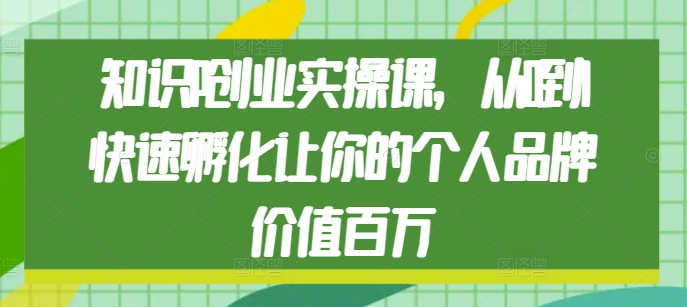 知识IP创业实操课，从0到1快速孵化让你的个人品牌价值百万-资源云