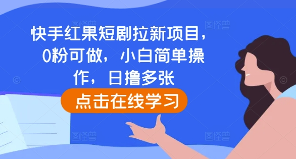 快手红果短剧拉新项目，0粉可做，小白简单操作，日撸多张-资源云
