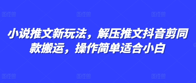 小说推文新玩法，解压推文抖音剪同款搬运，操作简单适合小白-资源云