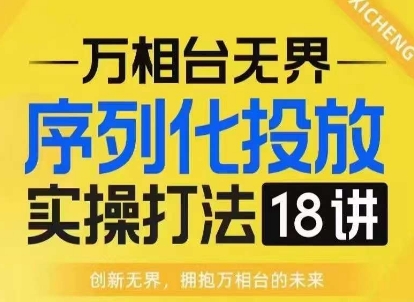【万相台无界】序列化投放实操18讲线上实战班，淘系电商人的必修课-资源云