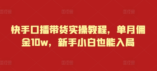 快手口播带货实操教程，单月佣金10w，新手小白也能入局-资源云