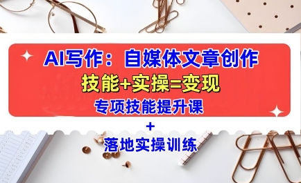 AI写作：自媒体文章创作全方位教学课，技能提升+实操训练-资源云