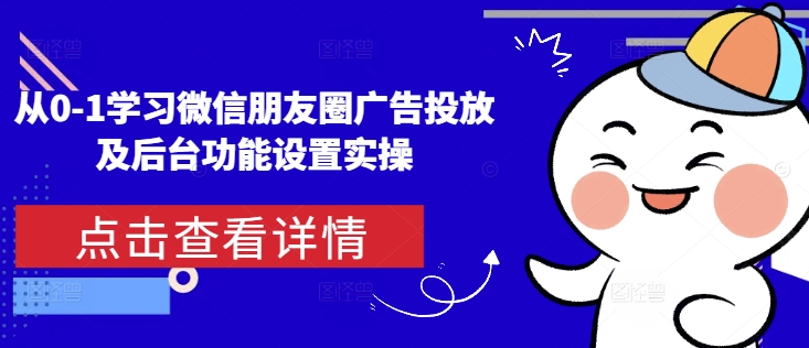 从0-1学习微信朋友圈广告投放及后台功能设置实操-资源云