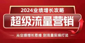 2024超级流量营销,2024业绩增长攻略,从业绩增长思维到流量实操打法-资源云