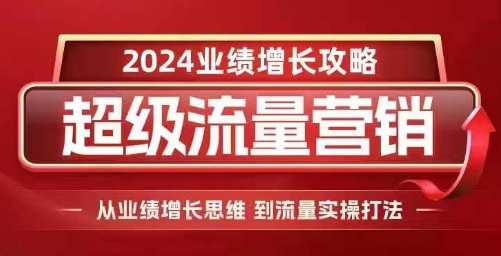 2024超级流量营销，2024业绩增长攻略，从业绩增长思维到流量实操打法-资源云