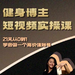 健身博主短视频实操课——21天从0到1学会做一个高价值账号-资源云