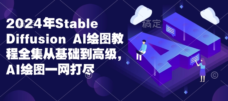 2024年Stable Diffusion Al绘图教程全集从基础到高级，AI绘图一网打尽-资源云
