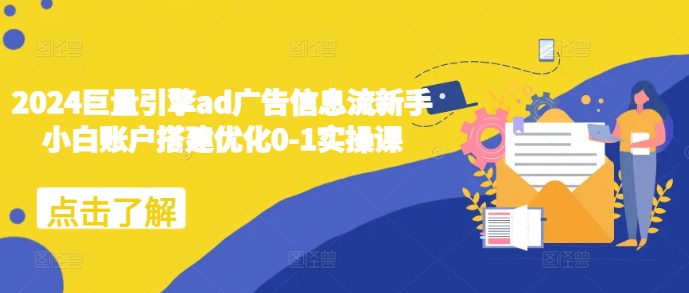 2024巨量引擎ad广告信息流新手小白账户搭建优化0-1实操课-资源云