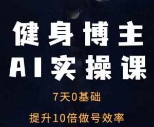 健身博主AI实操课——7天从0到1提升10倍做号效率-资源云
