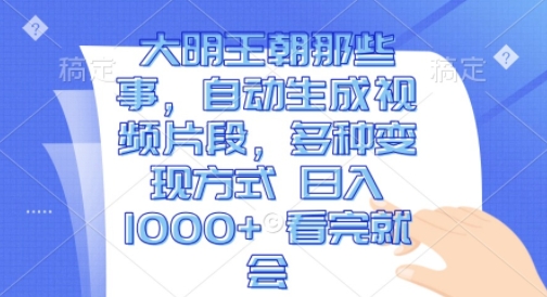 大明王朝那些事，自动生成视频片段，多种变现方式 日入1k 看完就会【揭秘】-资源云