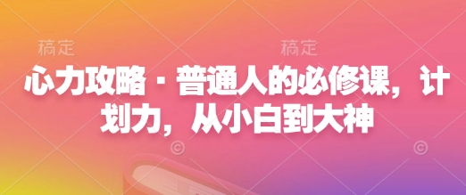 心力攻略·普通人的必修课，计划力，从小白到大神-资源云