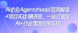 Ai必会Agent(应用解读+项目实战)精讲班,一站式搞定AI+行业落地应用实战-资源云