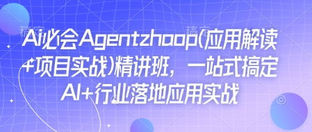 Ai必会Agent(应用解读+项目实战)精讲班，一站式搞定AI+行业落地应用实战-资源云
