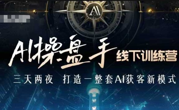 AI操盘手线下训练营，打造AI获客新模式，跟上ai时代，新商业-资源云