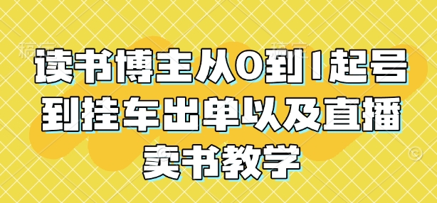 读书博主从0到1起号到挂车出单以及直播卖书教学-资源云