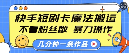 快手短剧卡魔法搬运，不看粉丝数，暴力操作，几分钟一条作品，小白也能快速上手-资源云