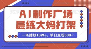 AI制作广场晨练大妈打架,一条播放10W+,单日变现多张【揭秘】-资源云