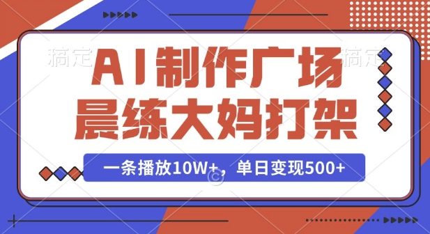 AI制作广场晨练大妈打架，一条播放10W+，单日变现多张【揭秘】-资源云