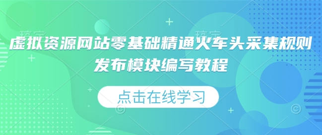 虚拟资源网站零基础精通火车头采集规则发布模块编写教程-资源云