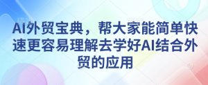 AI外贸宝典，帮大家能简单快速更容易理解去学好AI结合外贸的应用-资源云