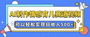 AI 制作情感育儿赛道视频，可以轻松实现日收入5张【揭秘】-资源云