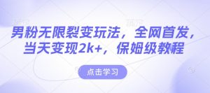 男粉无限裂变玩法，全网首发，当天变现2k+，保姆级教程【永久更新】【揭秘】-资源云