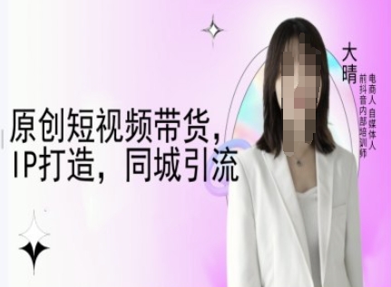原创短视频带货，IP打造，同城引流-大晴自媒体教程-资源云