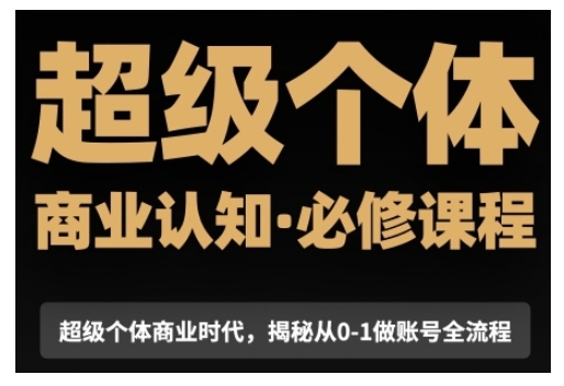 超级个体商业认知觉醒视频课，商业认知·必修课程揭秘从0-1账号全流程-资源云