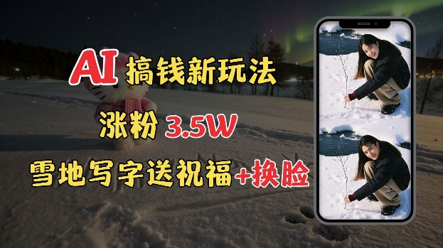冬季搞钱新玩法，雪地写字表白送祝福、换脸，用免费AI手把手教你制作，轻松涨粉3.5w，接单到手软-资源云