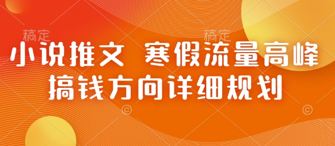 小说推文 寒假流量高峰 搞钱方向详细规划-资源云