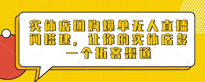 实体店团购爆单无人直播间搭建，让你的实体店多一个拓客渠道-资源云