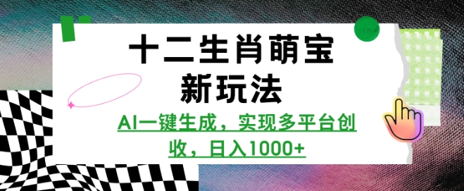 十二生肖萌宝新玩法，AI一键生成，实现多平台创收，日入多张-资源云