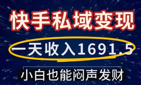 一天收入1691.5，快手私域变现，小白也能闷声发财-资源云