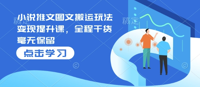 小说推文图文搬运玩法变现提升课，全程干货毫无保留-资源云