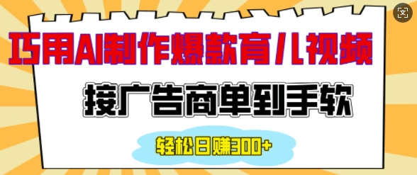用AI制作情感育儿爆款视频，接广告商单到手软，日入200+-资源云