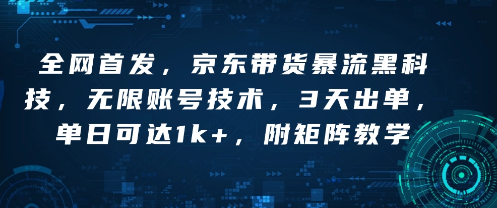 全网首发，京东带货暴流黑科技，无限账号技术，3天出单，单日可达1k+，附矩阵教学【揭秘】-资源云