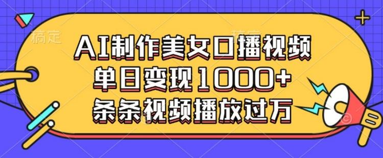 AI制作美女口播视频，单日变现多张，条条视频播放过万-资源云