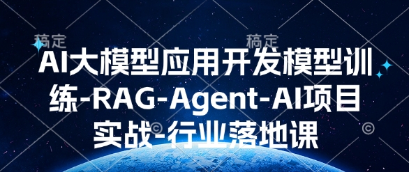 AI大模型应用开发​模型训练-RAG-Agent-AI项目实战-行业落地课-资源云