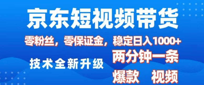 京东短视频带货，2025火爆项目，0粉丝，0保证金，操作简单，2分钟一条原创视频，日入1k【揭秘】-资源云