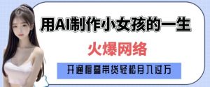 爆火AI小女孩从1岁到80岁制作教程拆解,纯原创制作,日入多张-资源云