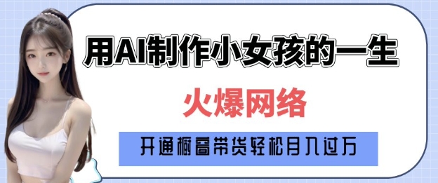 爆火AI小女孩从1岁到80岁制作教程拆解，纯原创制作，日入多张-资源云