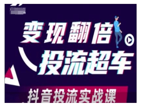 变现翻倍投流超车，抖音投流实战课-资源云