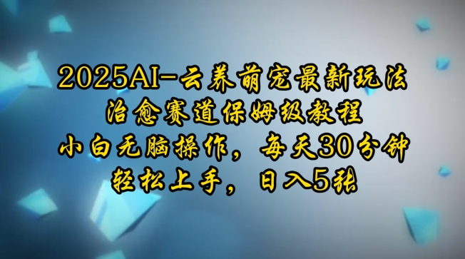 2025AI云养萌宠最新玩法，治愈赛道保姆级教程，小白无脑操作，每天30分钟，轻松上手，日入5张-资源云