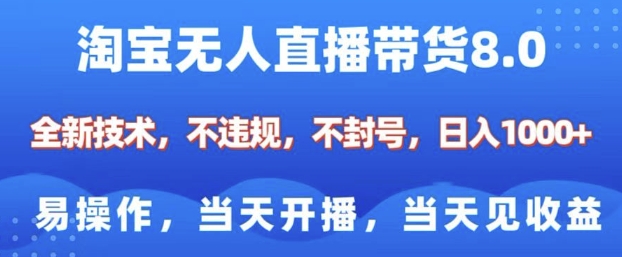 淘宝无人直播带货8.0，全新技术，不违规，不封号，纯小白易操作，当天开播，当天见收益，日入多张-资源云