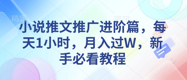 小说推文推广进阶篇，每天1小时，月入过W，新手必看教程-资源云